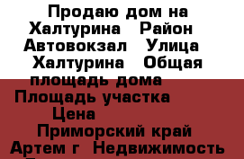 Продаю дом на Халтурина › Район ­ Автовокзал › Улица ­ Халтурина › Общая площадь дома ­ 57 › Площадь участка ­ 700 › Цена ­ 2 550 000 - Приморский край, Артем г. Недвижимость » Дома, коттеджи, дачи продажа   